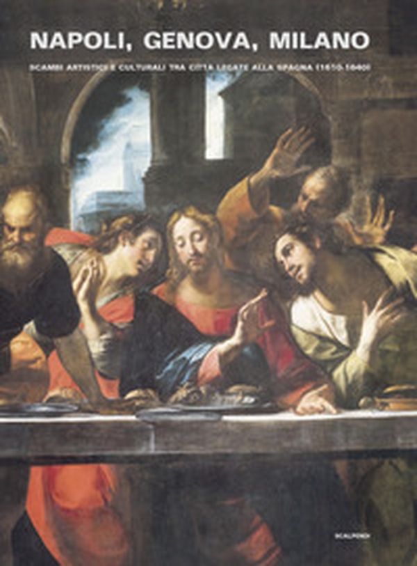 Napoli, Genova e Milano. Scambi artistici e culturali tra città legate alla Spagna (1610-1640) - Librerie.coop Napoli, Genova e Milano. Scambi artistici e culturali tra città legate alla Spagna (1610-1640) - Librerie.coop