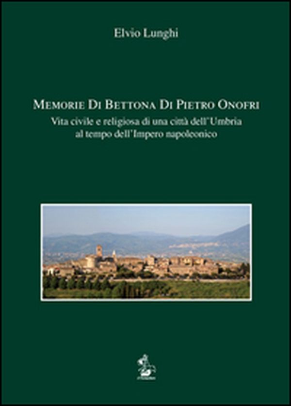 Memorie di Bettona di Pietro Onofri. Vita civile e religiosa di una città dell'Umbria al tempo dell'Impero napoleonico - Librerie.coop Memorie di Bettona di Pietro Onofri. Vita civile e religiosa di una città dell'Umbria al tempo dell'Impero napoleonico - Librerie.coop
