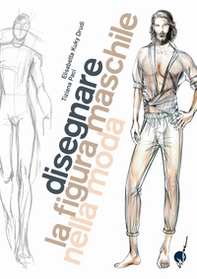 Disegnare la figura maschile nella moda. Corso di grafica professionale per stilisti e fashion designer - Librerie.coop