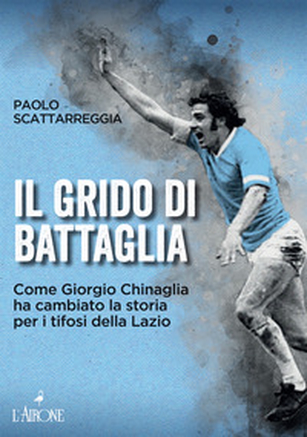 Il grido di battaglia. Come Giorgio Chinaglia ha cambiato la storia per i tifosi del Lazio - Librerie.coop Il grido di battaglia. Come Giorgio Chinaglia ha cambiato la storia per i tifosi del Lazio - Librerie.coop