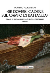 «Se dovessi cadere sul campo di battaglia». Diario di guerra di un anonimo fante italiano 1915-1918 - Librerie.coop