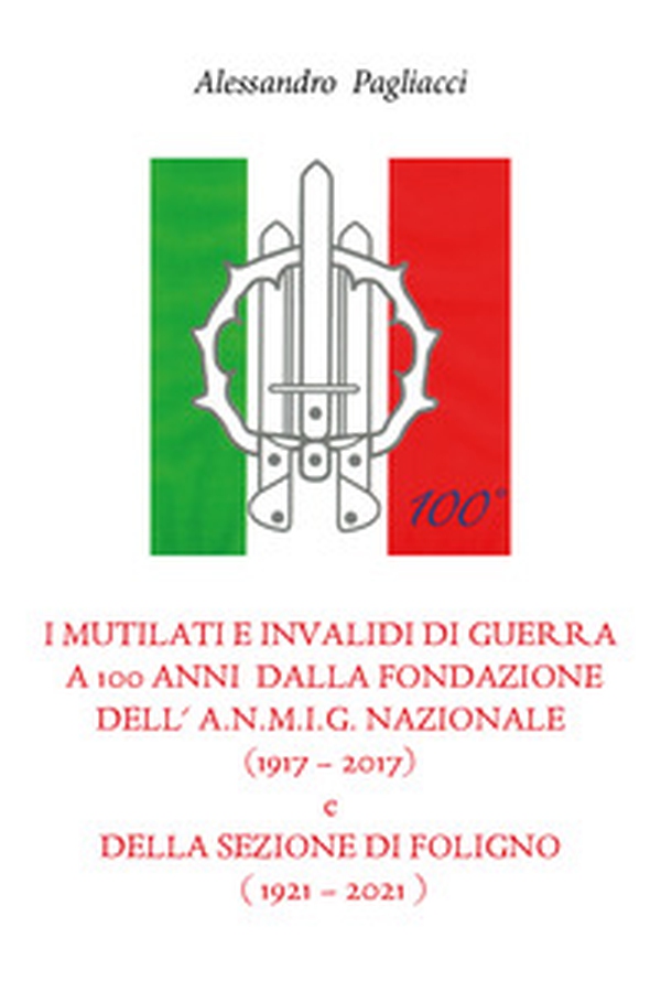 I mutilati e invalidi di guerra a 100 anni dalla fondazione dell'A.N.M.I.G. nazionale (1917-2017) e della sezione di Foligno (1921-2021) - Librerie.coop I mutilati e invalidi di guerra a 100 anni dalla fondazione dell'A.N.M.I.G. nazionale (1917-2017) e della sezione di Foligno (1921-2021) - Librerie.coop