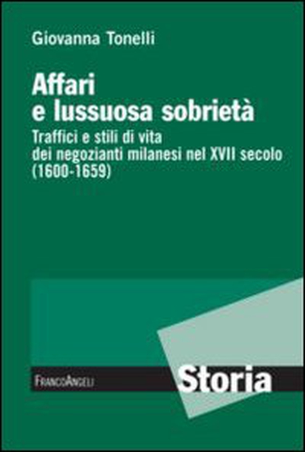 Affari e lussuosa sobrietà. Traffici e stili di vita dei negozianti milanesi nel XVII secolo (1600-1659) - Librerie.coop Affari e lussuosa sobrietà. Traffici e stili di vita dei negozianti milanesi nel XVII secolo (1600-1659) - Librerie.coop