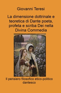 La dimensione dottrinale e teoretica di Dante poeta, profeta e scriba Dei nella Divina Commedia. Il pensiero filosofico etico-politico dantesco - Librerie.coop