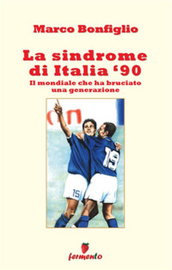 La sindrome di Italia '90. Il mondiale che ha bruciato una generazione - Librerie.coop La sindrome di Italia '90. Il mondiale che ha bruciato una generazione - Librerie.coop