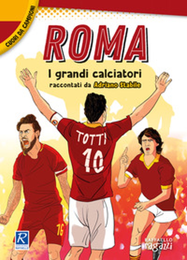 Roma. I più grandi giocatori. Cuori da campioni - Librerie.coop Roma. I più grandi giocatori. Cuori da campioni - Librerie.coop