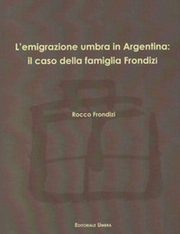 L'emigrazione umbra in Argentina: il caso della famiglia Frondizi - Librerie.coop L'emigrazione umbra in Argentina: il caso della famiglia Frondizi - Librerie.coop