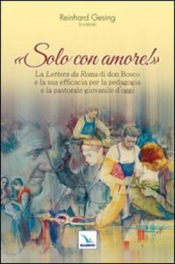 Solo con amore! La «Lettera da Roma» di don Bosco e la sua efficacia per la pedagogia e la pastorale giovanile d'oggi - Librerie.coop Solo con amore! La «Lettera da Roma» di don Bosco e la sua efficacia per la pedagogia e la pastorale giovanile d'oggi - Librerie.coop