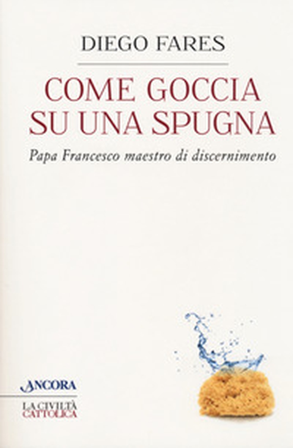 Come goccia su una spugna. Papa Francesco maestro di discernimento - Librerie.coop Come goccia su una spugna. Papa Francesco maestro di discernimento - Librerie.coop