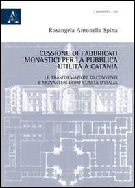 Cessione di fabbricati monastici per la pubblica utilità a Catania. Le trasformazioni di conventi e monasteri dopo l'unità d'Italia - Librerie.coop