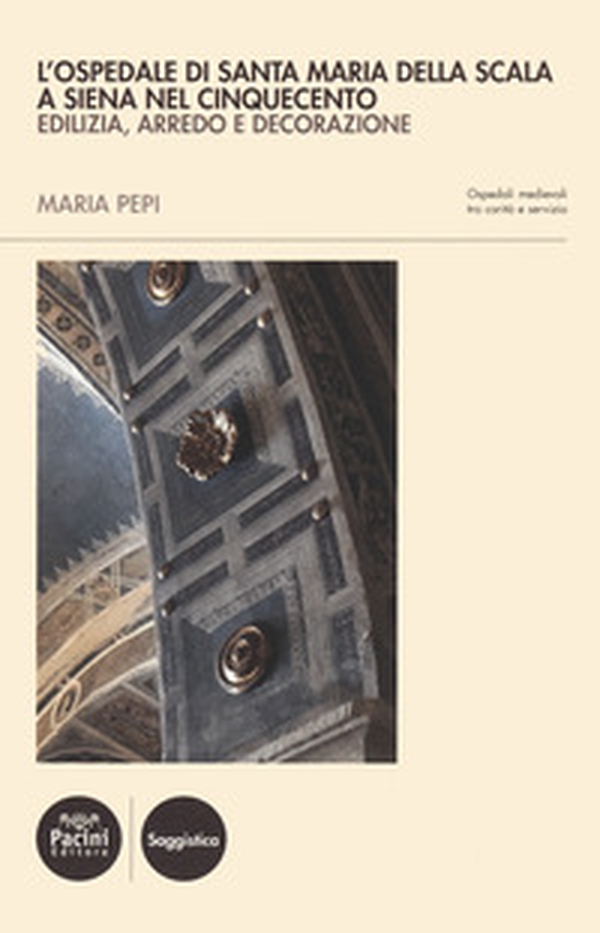 L'ospedale di Santa Maria della Scala a Siena nel Cinquecento. Edilizia, arredo e decorazione - Librerie.coop L'ospedale di Santa Maria della Scala a Siena nel Cinquecento. Edilizia, arredo e decorazione - Librerie.coop