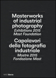 Masterworks of industrial photography. Exhibitions 2015 Mast Foundation-Capolavori della fotografia industriale. Mostre 2015 Fondazione Mast - Librerie.coop