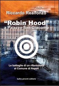 «Robin Hood» a palazzo San Giacomo. Le battaglie di un riformatore al comune di Napoli - Librerie.coop