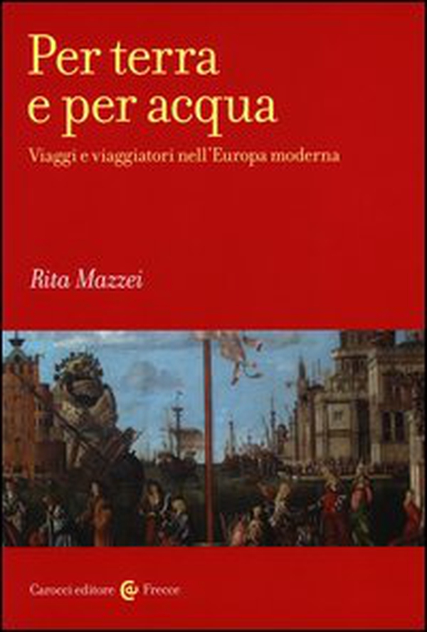 Per terra e per acqua. Viaggi e viaggiatori nell'Europa moderna - Librerie.coop Per terra e per acqua. Viaggi e viaggiatori nell'Europa moderna - Librerie.coop