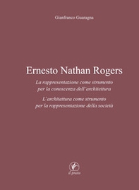 Ernesto Nathan Rogers. La rappresentazione come strumento per la conoscenza dell'architettura. L'architettura come strumento per la rappresentazione della società - Librerie.coop