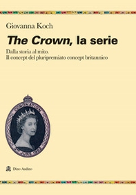 The crown. La serie. Dalla storia al mito. Il concept del pluripremiato biopic britannico - Librerie.coop