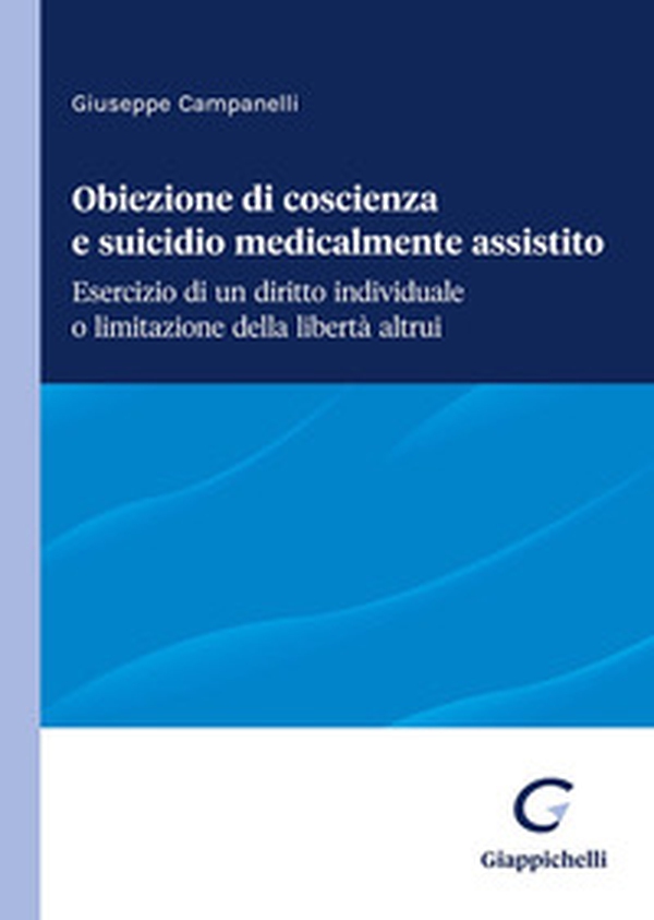 Obiezione di coscienza e suicidio medicalmente assistito. Esercizio di un diritto individuale o limitazione della libertà altrui - Librerie.coop Obiezione di coscienza e suicidio medicalmente assistito. Esercizio di un diritto individuale o limitazione della libertà altrui - Librerie.coop
