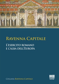 Ravenna capitale. L'esercito romano e l'alba dell'Europa - Librerie.coop