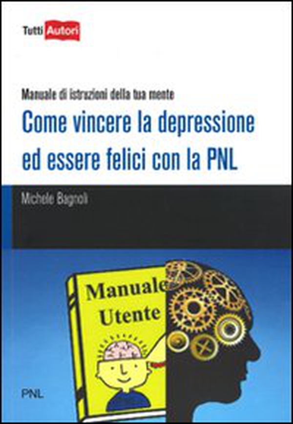 Come vincere la depressione ed essere felici con la PNL. Manuale di istruzioni della tua mente - Librerie.coop Come vincere la depressione ed essere felici con la PNL. Manuale di istruzioni della tua mente - Librerie.coop