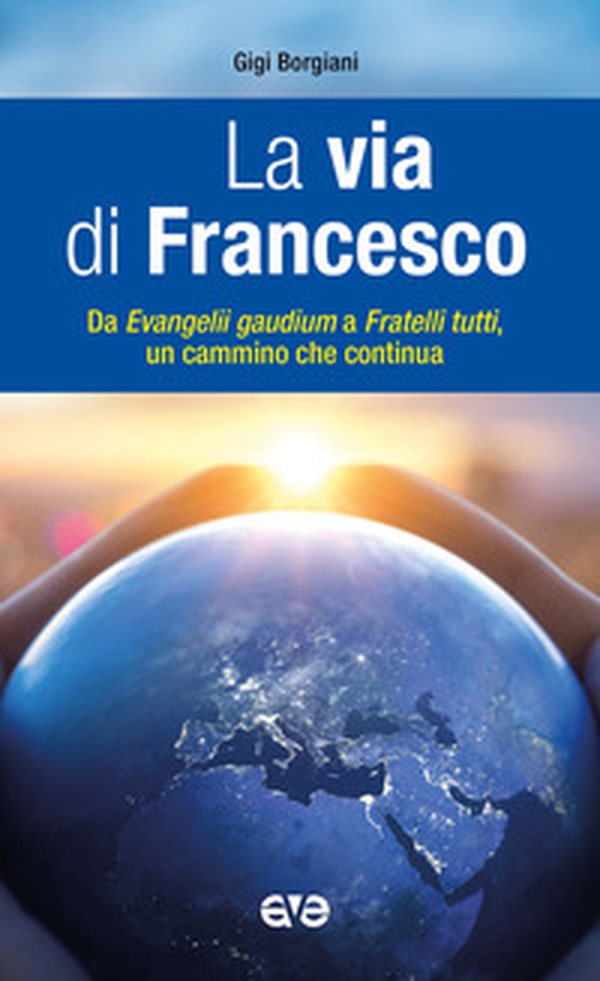 La via di Francesco. Da «Evangeli gaudium» a «Fratelli tutti» un cammino che continua - Librerie.coop La via di Francesco. Da «Evangeli gaudium» a «Fratelli tutti» un cammino che continua - Librerie.coop
