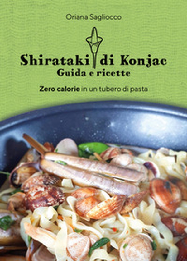 Shirataki di Konjac. Guida e ricette. Zero calorie in un tubero di pasta - Librerie.coop Shirataki di Konjac. Guida e ricette. Zero calorie in un tubero di pasta - Librerie.coop
