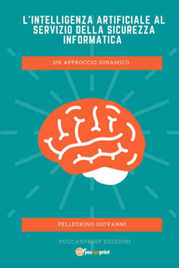 L'Intelligenza Artificiale al servizio della Sicurezza Informatica. Un approccio dinamico - Librerie.coop L'Intelligenza Artificiale al servizio della Sicurezza Informatica. Un approccio dinamico - Librerie.coop