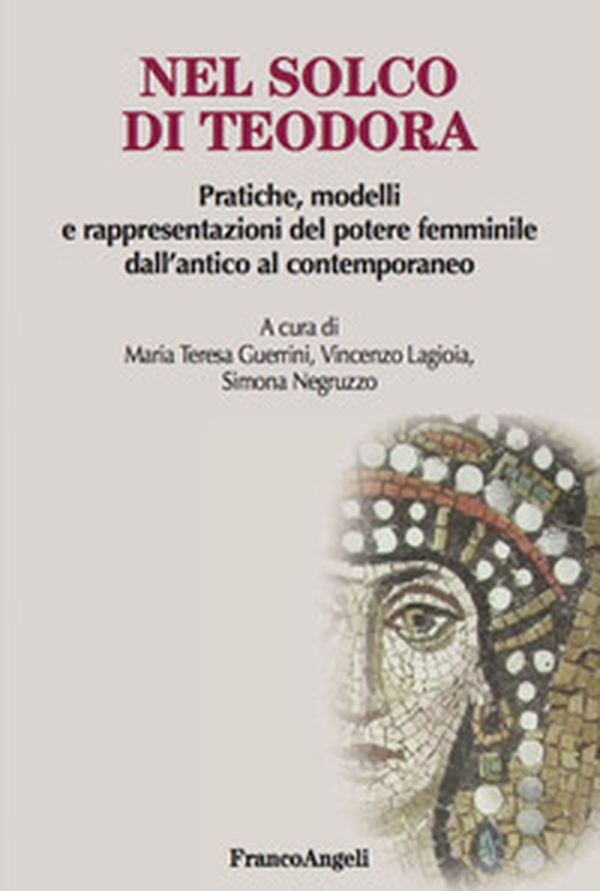 Nel solco di Teodora. Pratiche, modelli e rappresentazioni del potere femminile dall'antico al contemporaneo - Librerie.coop Nel solco di Teodora. Pratiche, modelli e rappresentazioni del potere femminile dall'antico al contemporaneo - Librerie.coop