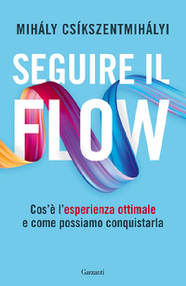 Seguire il flow. Cos'è l'esperienza ottimale e come possiamo conquistarla - Librerie.coop Seguire il flow. Cos'è l'esperienza ottimale e come possiamo conquistarla - Librerie.coop
