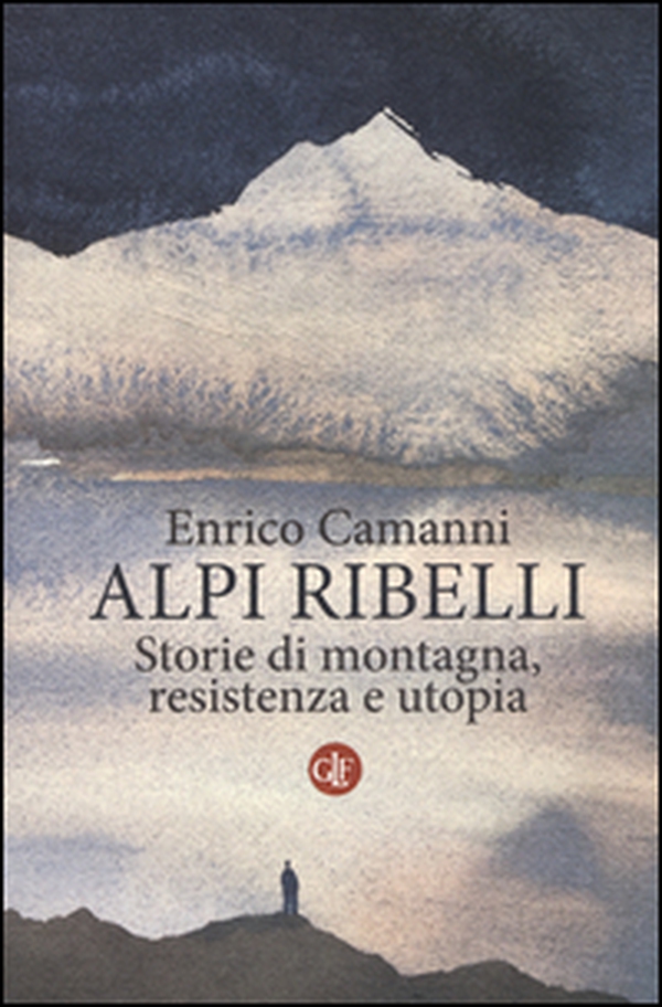 Alpi ribelli. Storie di montagna, resistenza e utopia - Librerie.coop Alpi ribelli. Storie di montagna, resistenza e utopia - Librerie.coop