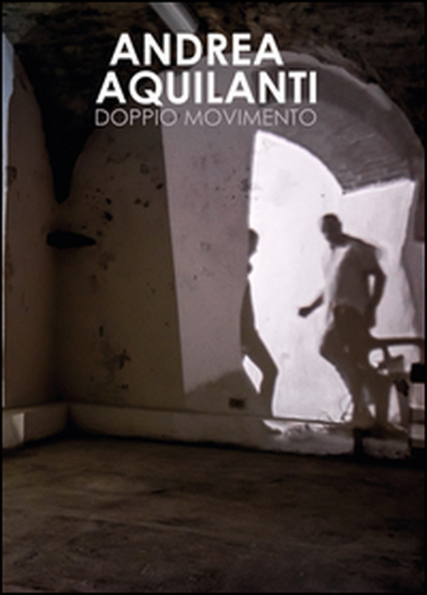 Andrea Aquilanti. Doppio movimento. Catalogo della mostra (Carrara, 24 giugno-11 settembre 2016) - Librerie.coop Andrea Aquilanti. Doppio movimento. Catalogo della mostra (Carrara, 24 giugno-11 settembre 2016) - Librerie.coop