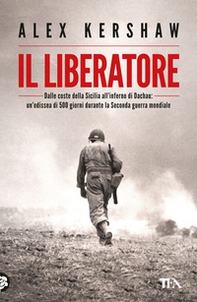 Il liberatore. Dalle coste della Sicilia all'inferno di Dachau: un'odissea di 500 giorni durante la Seconda guerra mondiale - Librerie.coop