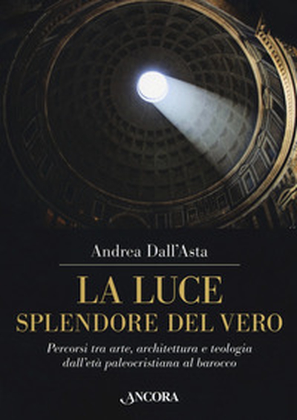 La luce, splendore del vero. Percorsi tra arte, architettura e teologia dall'età paleocristiana al barocco - Librerie.coop La luce, splendore del vero. Percorsi tra arte, architettura e teologia dall'età paleocristiana al barocco - Librerie.coop