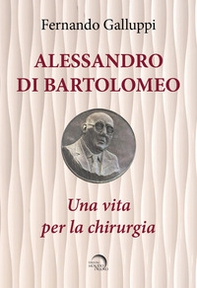 Alessandro di Bartolomeo. Una vita per la chirurgia - Librerie.coop
