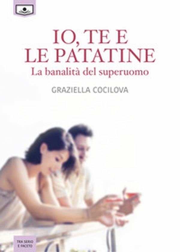 Io, te e le patatine. La banalità del superuomo - Librerie.coop Io, te e le patatine. La banalità del superuomo - Librerie.coop