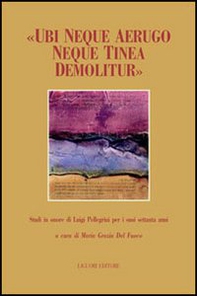 «Ubi neque aerugo neque tinea demolitur». Studi offerti in onore di Luigi Pellegrini per i suoi settant'anni - Librerie.coop