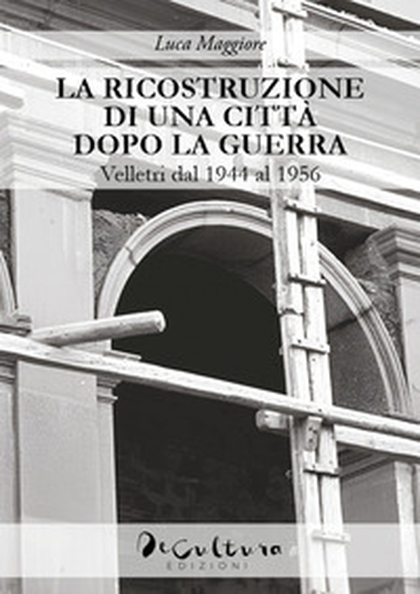 La ricostruzione di una città dopo la guerra. Velletri dal 1944 al 1956 - Librerie.coop La ricostruzione di una città dopo la guerra. Velletri dal 1944 al 1956 - Librerie.coop