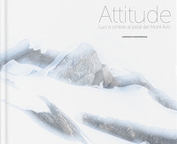 Attitude. Luci e ombre ai piedi del Mont Avic - Librerie.coop Attitude. Luci e ombre ai piedi del Mont Avic - Librerie.coop