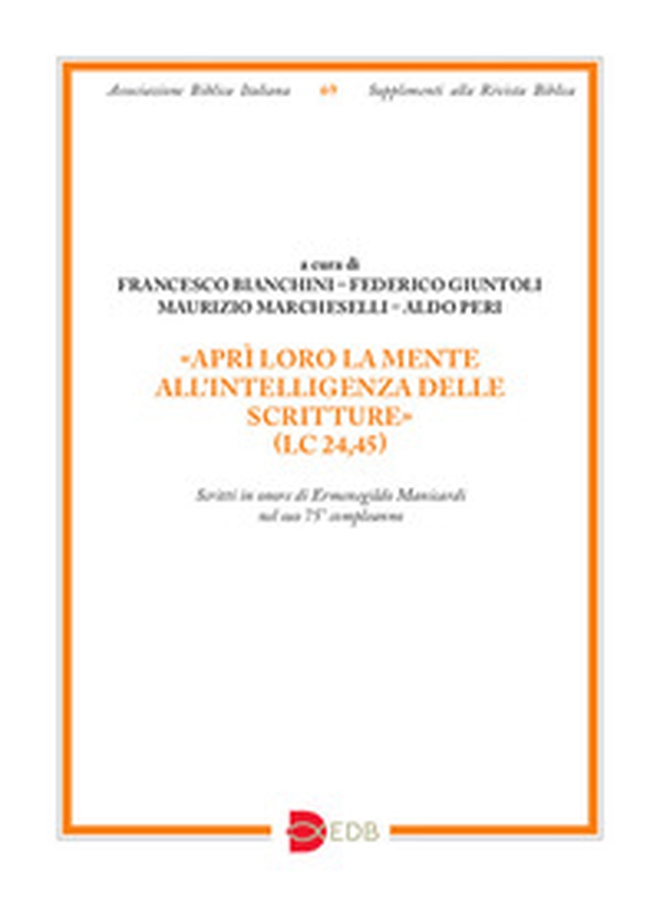 «Aprì loro la mente all'intelligenza delle Scritture» (Lc 24,45). Scritti in onore di Ermenegildo Manicardi nel suo 75° compleanno - Librerie.coop «Aprì loro la mente all'intelligenza delle Scritture» (Lc 24,45). Scritti in onore di Ermenegildo Manicardi nel suo 75° compleanno - Librerie.coop
