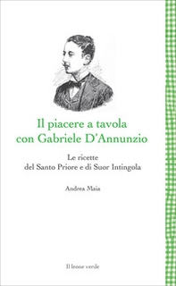 Il Piacere a tavola con Gabriele D'Annunzio. Le ricette del Santo Priore e di Suor Intingola - Librerie.coop