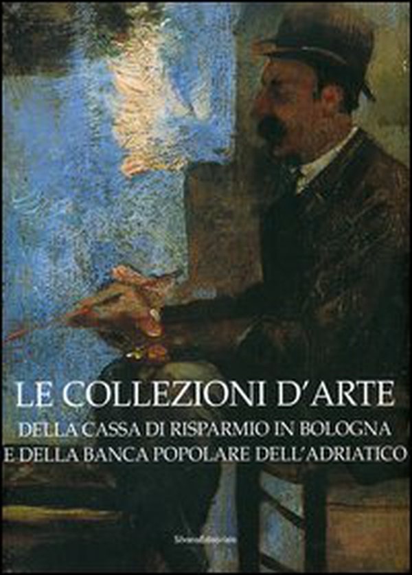 Le collezioni d'arte della Cassa di Risparmio in Bologna e della Banca Popolare dell'Adriatico - Librerie.coop Le collezioni d'arte della Cassa di Risparmio in Bologna e della Banca Popolare dell'Adriatico - Librerie.coop