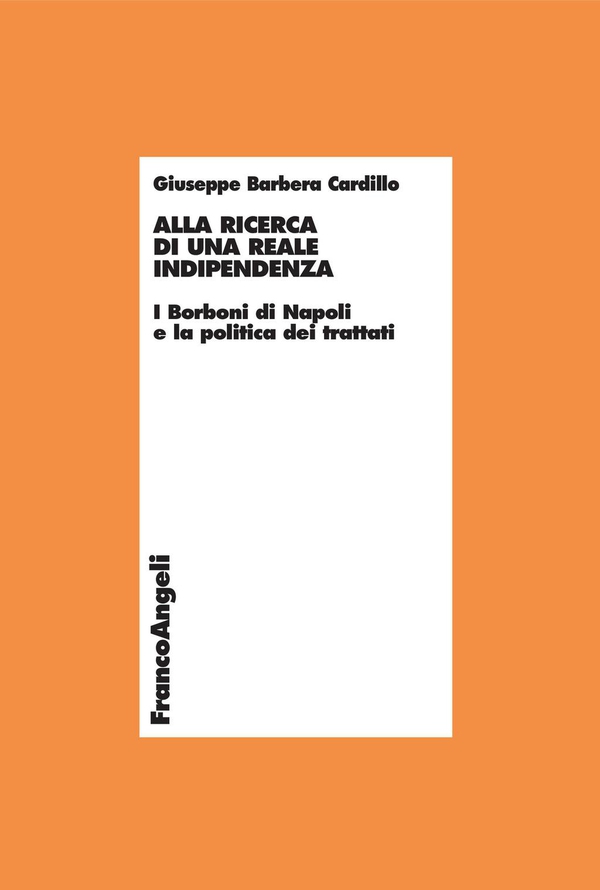Alla ricerca di una reale indipendenza. I Borboni di Napoli e la politica dei trattati - Librerie.coop Alla ricerca di una reale indipendenza. I Borboni di Napoli e la politica dei trattati - Librerie.coop
