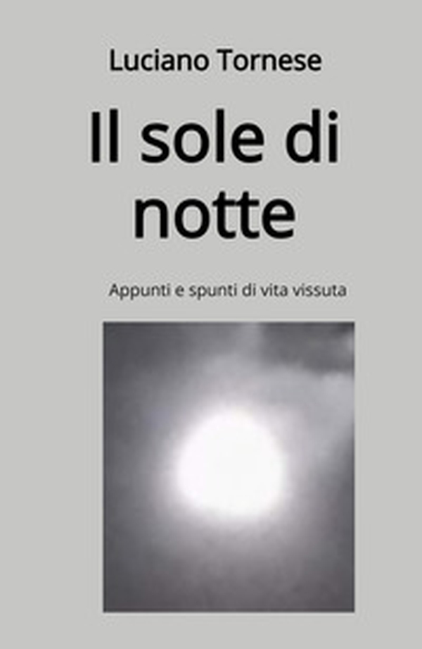Il sole di notte. Appunti e spunti di vita vissuta - Librerie.coop Il sole di notte. Appunti e spunti di vita vissuta - Librerie.coop