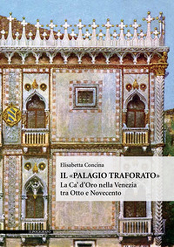 Il «Palagio traforato». La Ca' d'Oro nella Venezia tra Otto e Novecento - Librerie.coop Il «Palagio traforato». La Ca' d'Oro nella Venezia tra Otto e Novecento - Librerie.coop