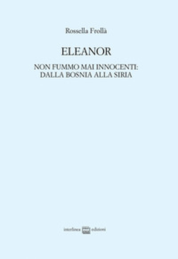 Eleanor. Non fummo mai innocenti: dalla Bosnia alla Siria - Librerie.coop Eleanor. Non fummo mai innocenti: dalla Bosnia alla Siria - Librerie.coop