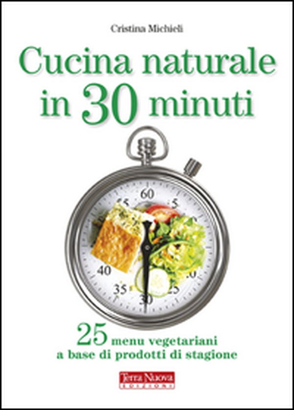 Cucina naturale in 30 minuti. 25 menu vegetariani a base di prodotti di stagione - Librerie.coop Cucina naturale in 30 minuti. 25 menu vegetariani a base di prodotti di stagione - Librerie.coop