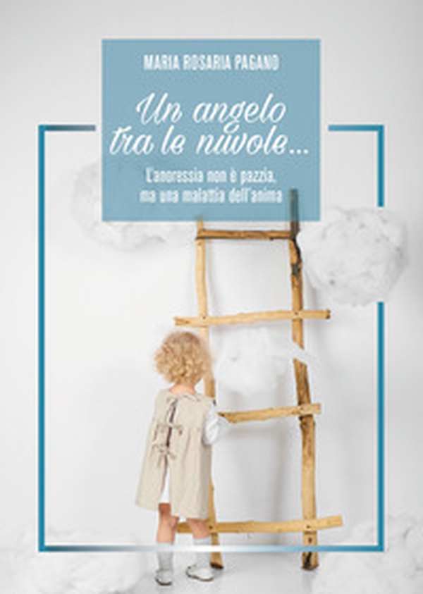 Un angelo tra le nuvole... L'anoressia non è pazzia, ma una malattia dell'anima - Librerie.coop Un angelo tra le nuvole... L'anoressia non è pazzia, ma una malattia dell'anima - Librerie.coop