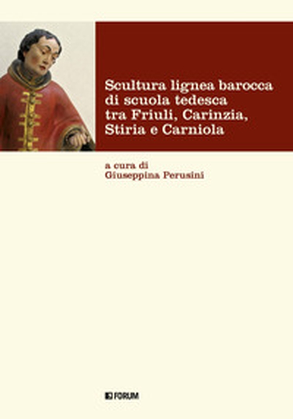 Scultura lignea barocca di scuola tedesca tra Friuli, Carinzia, Stiria e Carniola - Librerie.coop Scultura lignea barocca di scuola tedesca tra Friuli, Carinzia, Stiria e Carniola - Librerie.coop