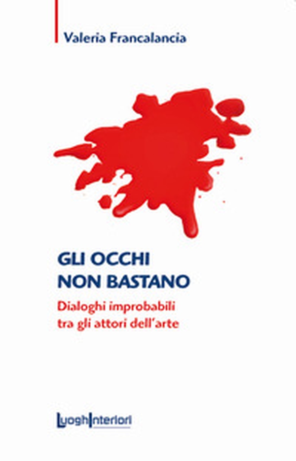 Gli occhi non bastano. Dialoghi improbabili tra gli attori dell'arte - Librerie.coop Gli occhi non bastano. Dialoghi improbabili tra gli attori dell'arte - Librerie.coop