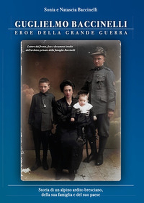 Guglielmo Baccinelli. Eroe della grande guerra. Storia di un alpino, ardito bresciano, della sua famiglia e del suo paese - Librerie.coop Guglielmo Baccinelli. Eroe della grande guerra. Storia di un alpino, ardito bresciano, della sua famiglia e del suo paese - Librerie.coop