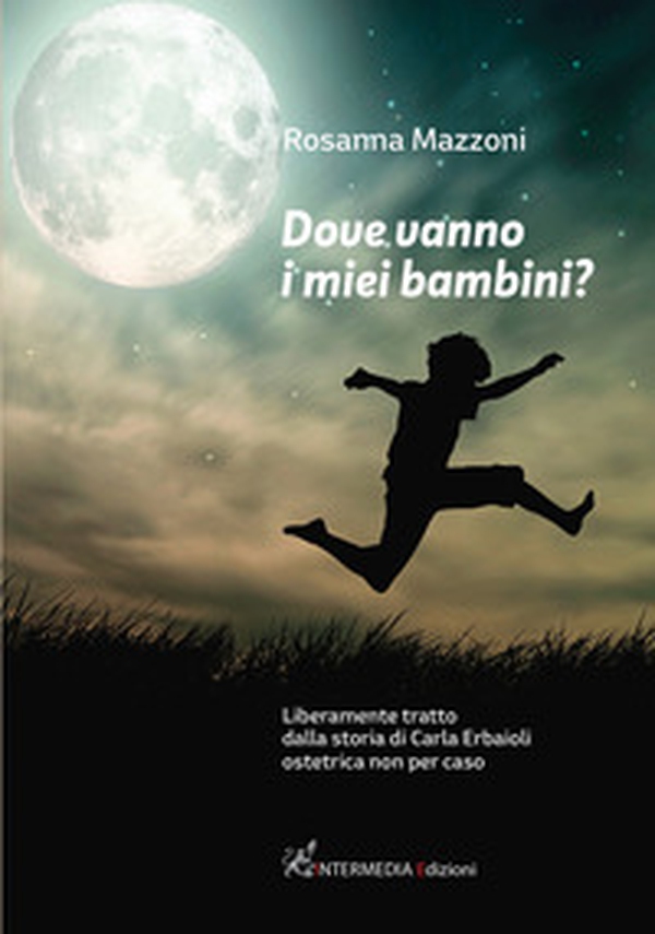 Dove vanno i miei bambini? Liberamente tratto dalla storia di Carla Erbaioli ostetrica non per caso - Librerie.coop Dove vanno i miei bambini? Liberamente tratto dalla storia di Carla Erbaioli ostetrica non per caso - Librerie.coop